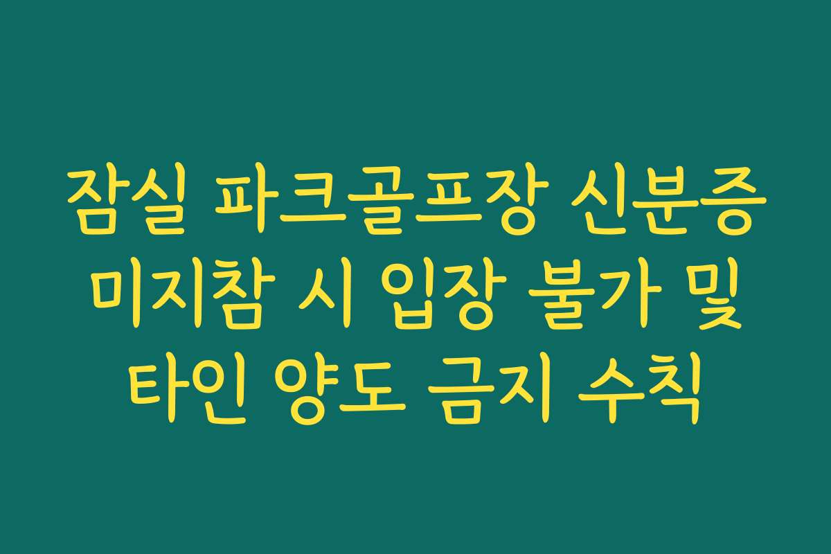 잠실 파크골프장 신분증 미지참 시 입장 불가 및 타인 양도 금지 수칙 잠실 파크골프장 신분증 미지참 시 입장 불가 및 타인 양도 금지 수칙