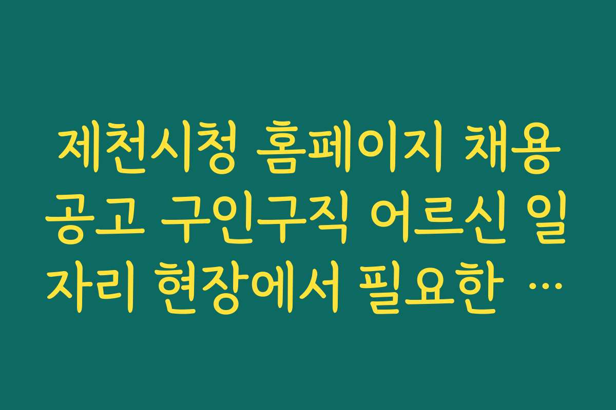 제천시청 홈페이지 채용공고 구인구직 어르신 일자리 현장에서 필요한 기술과 도구 추천