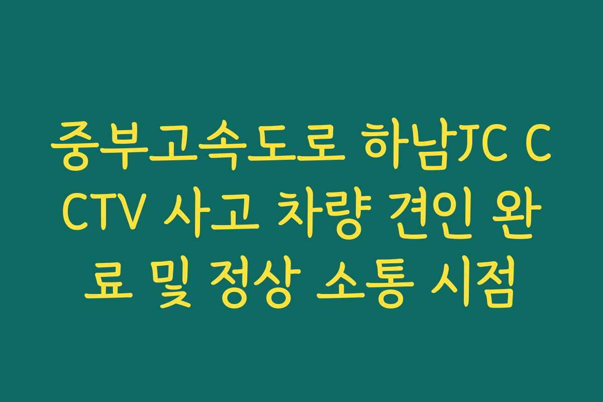 중부고속도로 하남JC CCTV 사고 차량 견인 완료 및 정상 소통 시점