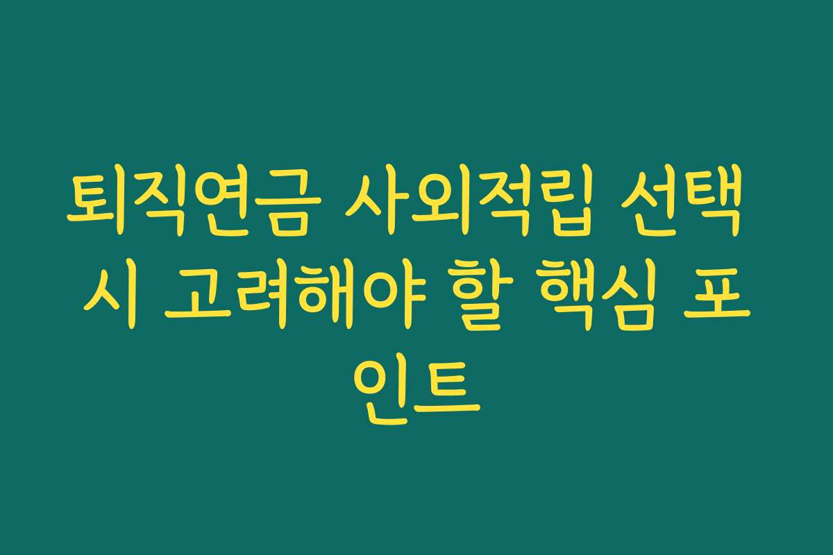 퇴직연금 사외적립 선택 시 고려해야 할 핵심 포인트