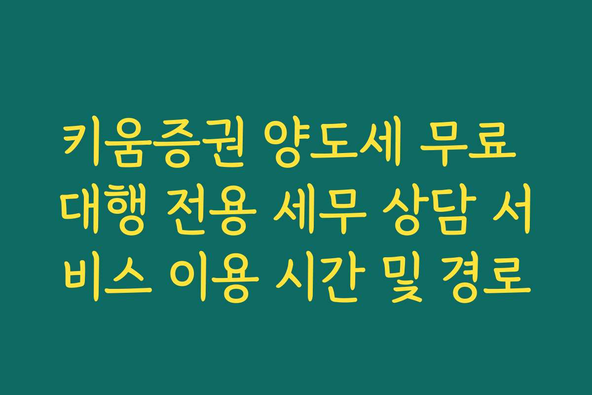 키움증권 양도세 무료 대행 전용 세무 상담 서비스 이용 시간 및 경로
