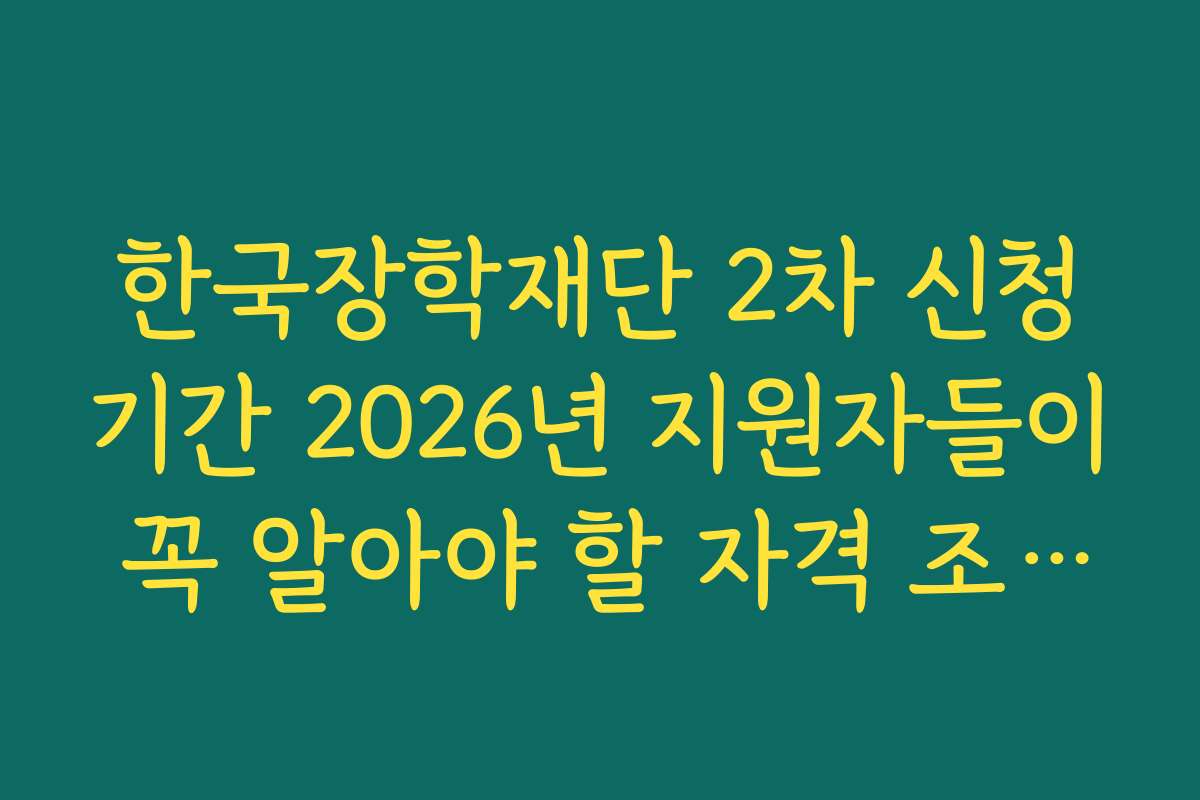 한국장학재단 2차 신청기간 2026년 지원자들이 꼭 알아야 할 자격 조건과 상세 기준