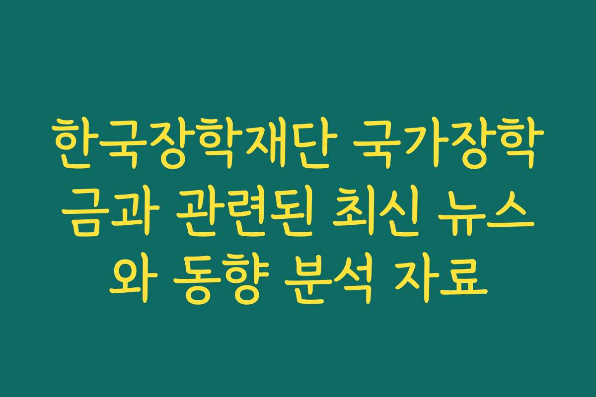 한국장학재단 국가장학금과 관련된 최신 뉴스와 동향 분석 자료 한국장학재단 국가장학금과 관련된 최신 뉴스와 동향 분석 자료