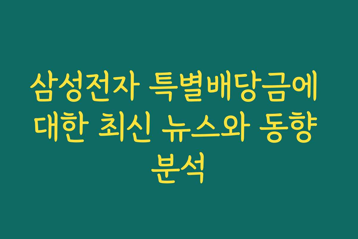 삼성전자 특별배당금에 대한 최신 뉴스와 동향 분석
