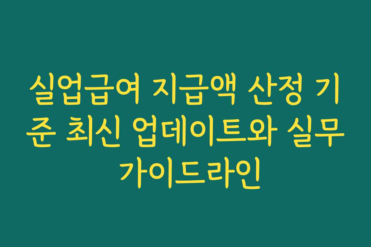 실업급여 지급액 산정 기준 최신 업데이트와 실무 가이드라인
