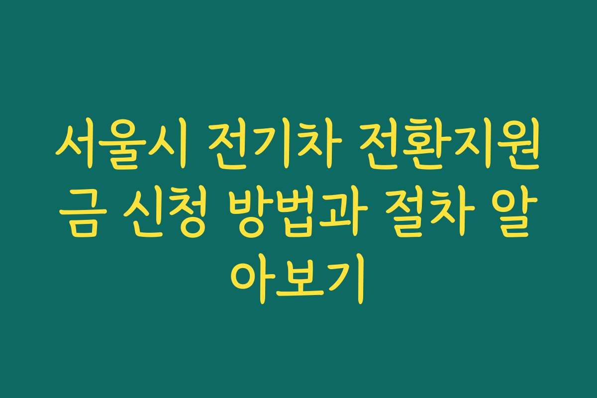 서울시 전기차 전환지원금 신청 방법과 절차 알아보기