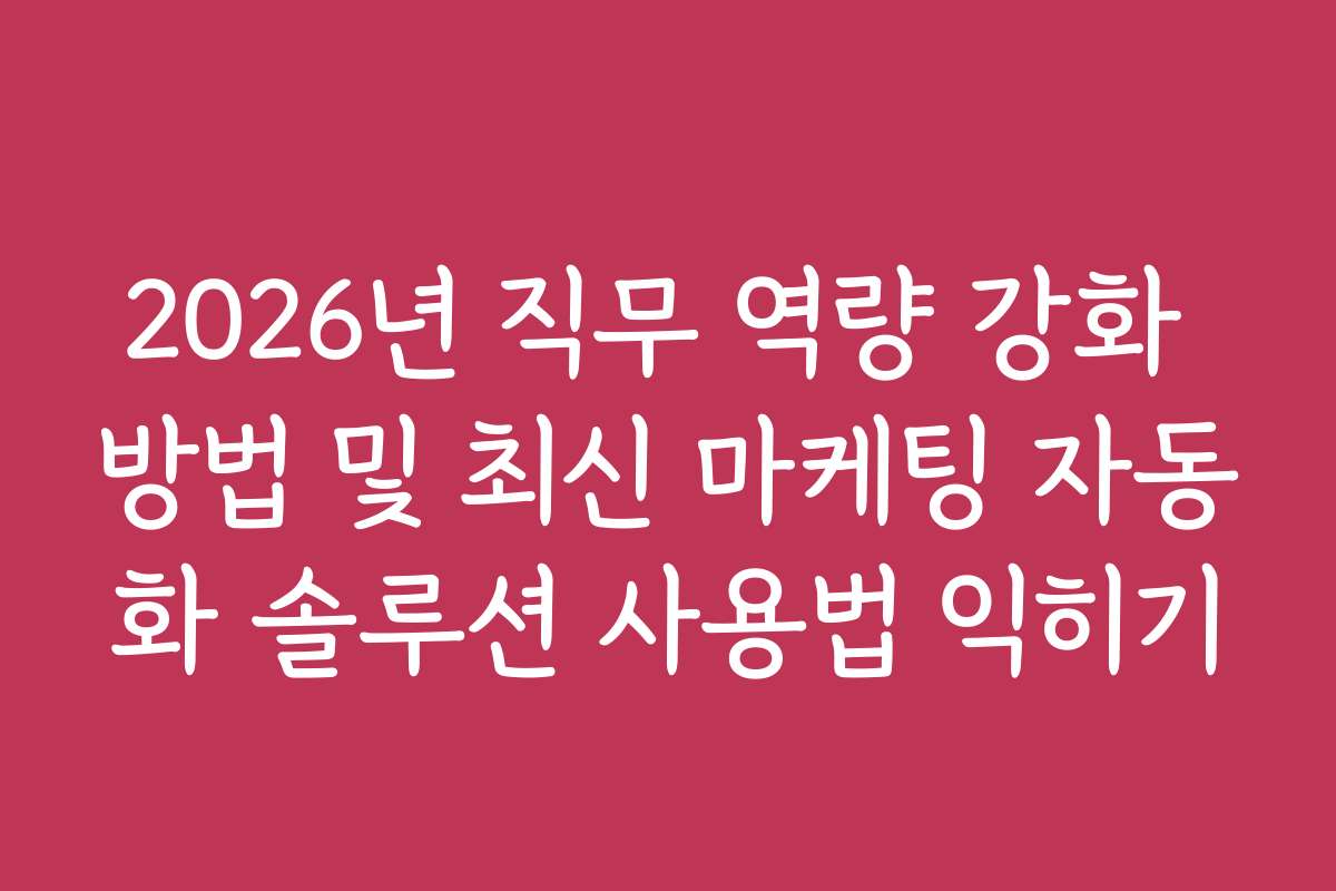 2026년 직무 역량 강화 방법 및 최신 마케팅 자동화 솔루션 사용법 익히기