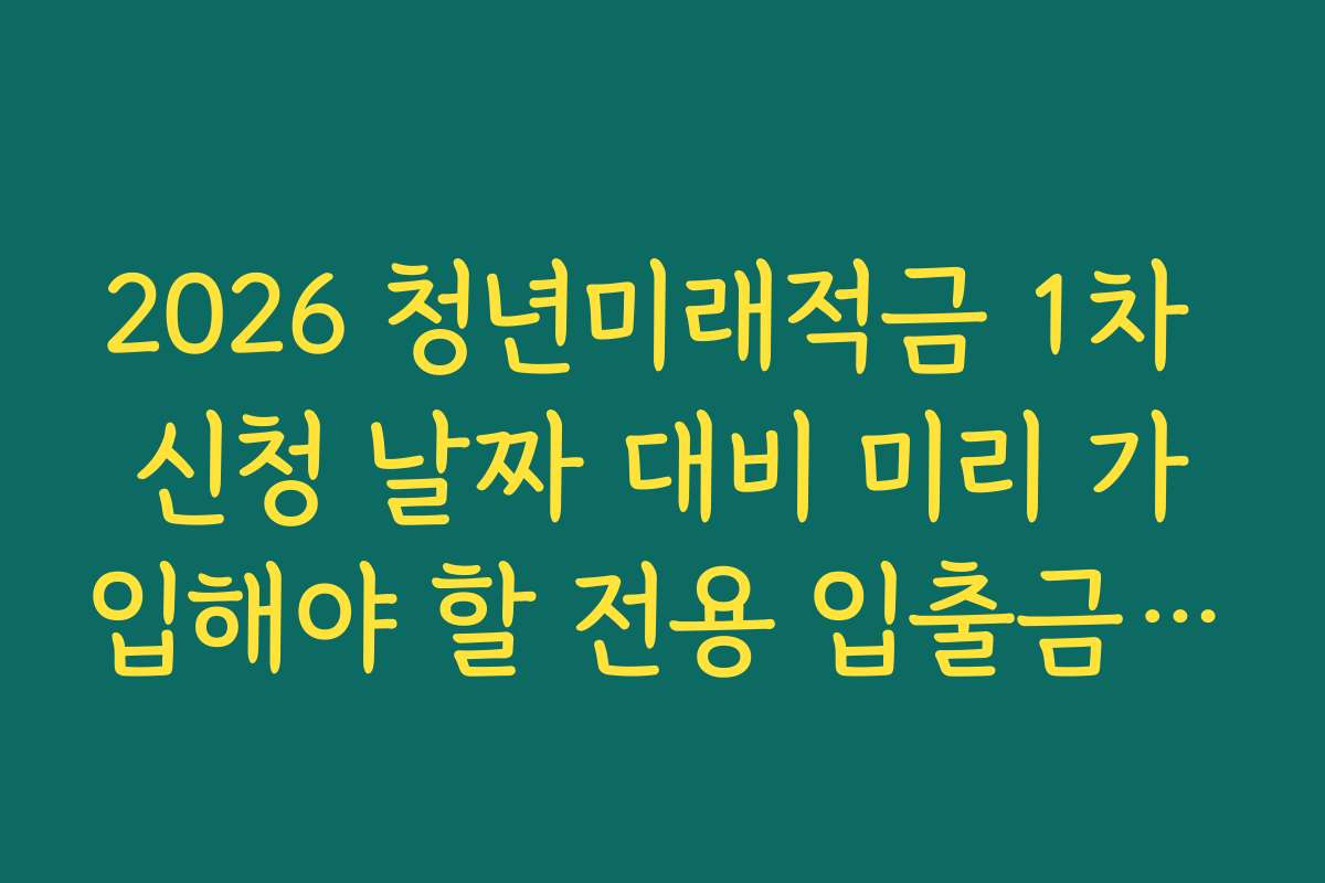 2026 청년미래적금 1차 신청 날짜 대비 미리 가입해야 할 전용 입출금 통장 리스트