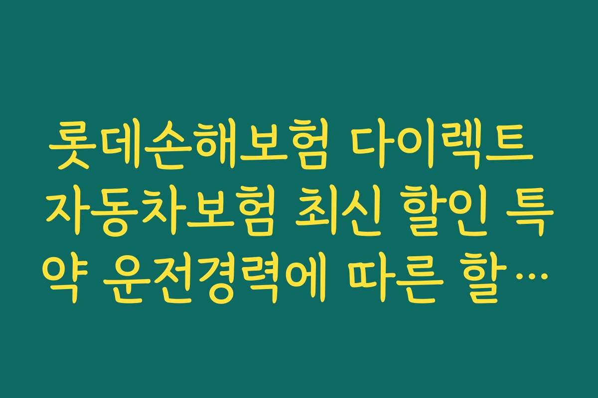롯데손해보험 다이렉트 자동차보험 최신 할인 특약 운전경력에 따른 할인 혜택 안내