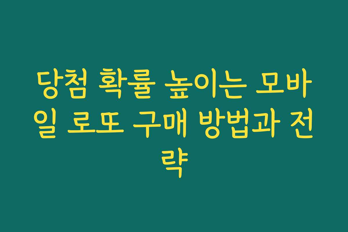 당첨 확률 높이는 모바일 로또 구매 방법과 전략