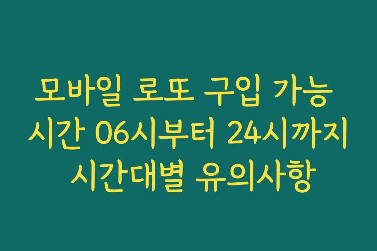 모바일 로또 구입 가능 시간 06시부터 24시까지 시간대별 유의사항