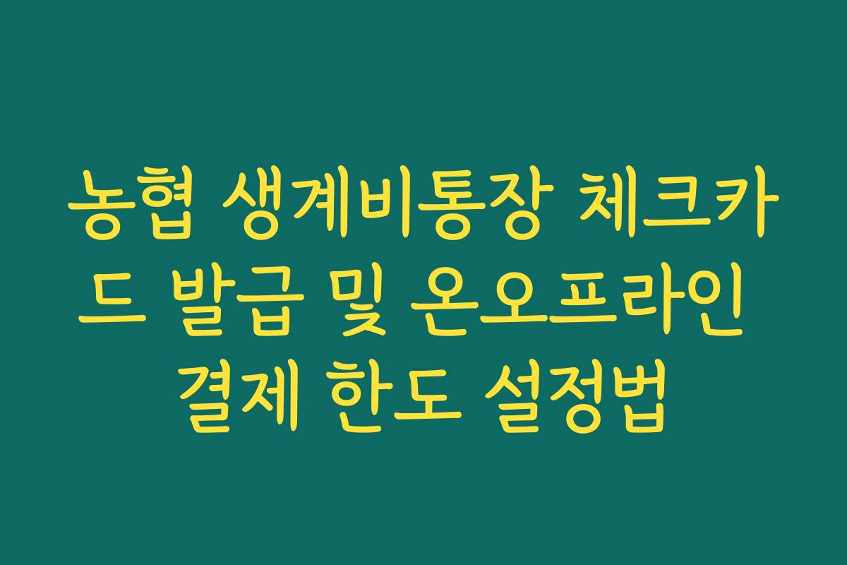 농협 생계비통장 체크카드 발급 및 온오프라인 결제 한도 설정법 농협 생계비통장 체크카드 발급 및 온오프라인 결제 한도 설정법