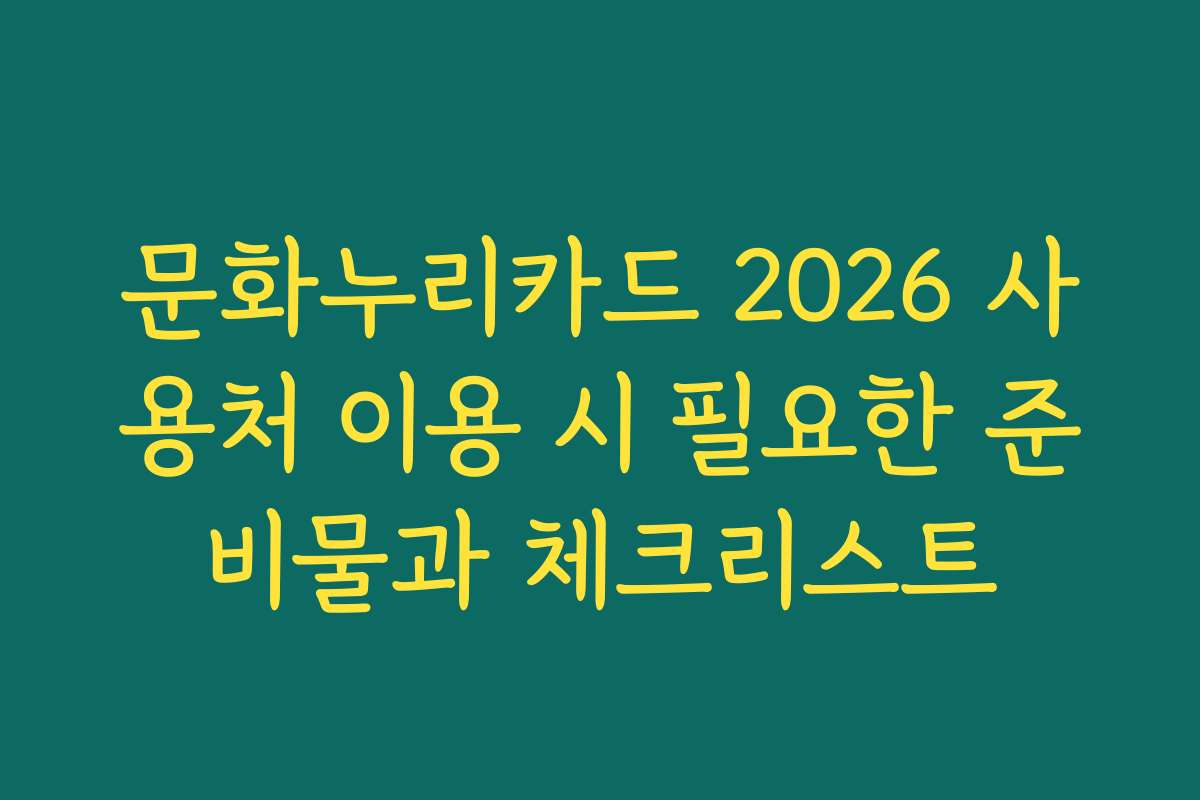 문화누리카드 2026 사용처 이용 시 필요한 준비물과 체크리스트