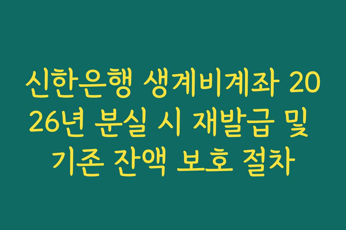 신한은행 생계비계좌 2026년 분실 시 재발급 및 기존 잔액 보호 절차