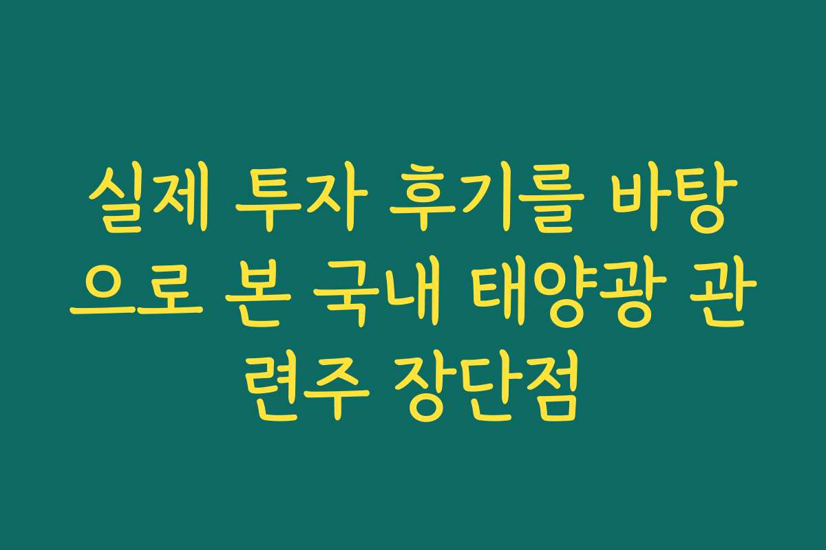 실제 투자 후기를 바탕으로 본 국내 태양광 관련주 장단점