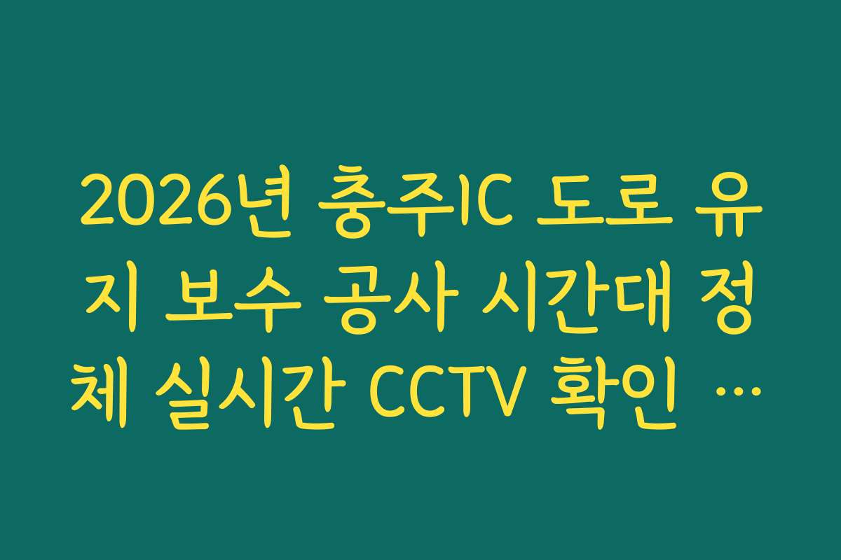 2026년 충주IC 도로 유지 보수 공사 시간대 정체 실시간 CCTV 확인 정보