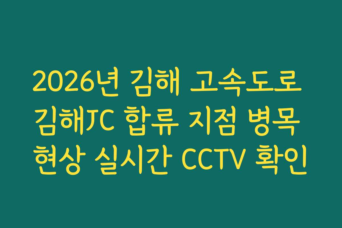 2026년 김해 고속도로 김해JC 합류 지점 병목 현상 실시간 CCTV 확인