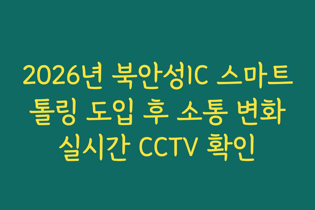2026년 북안성IC 스마트 톨링 도입 후 소통 변화 실시간 CCTV 확인