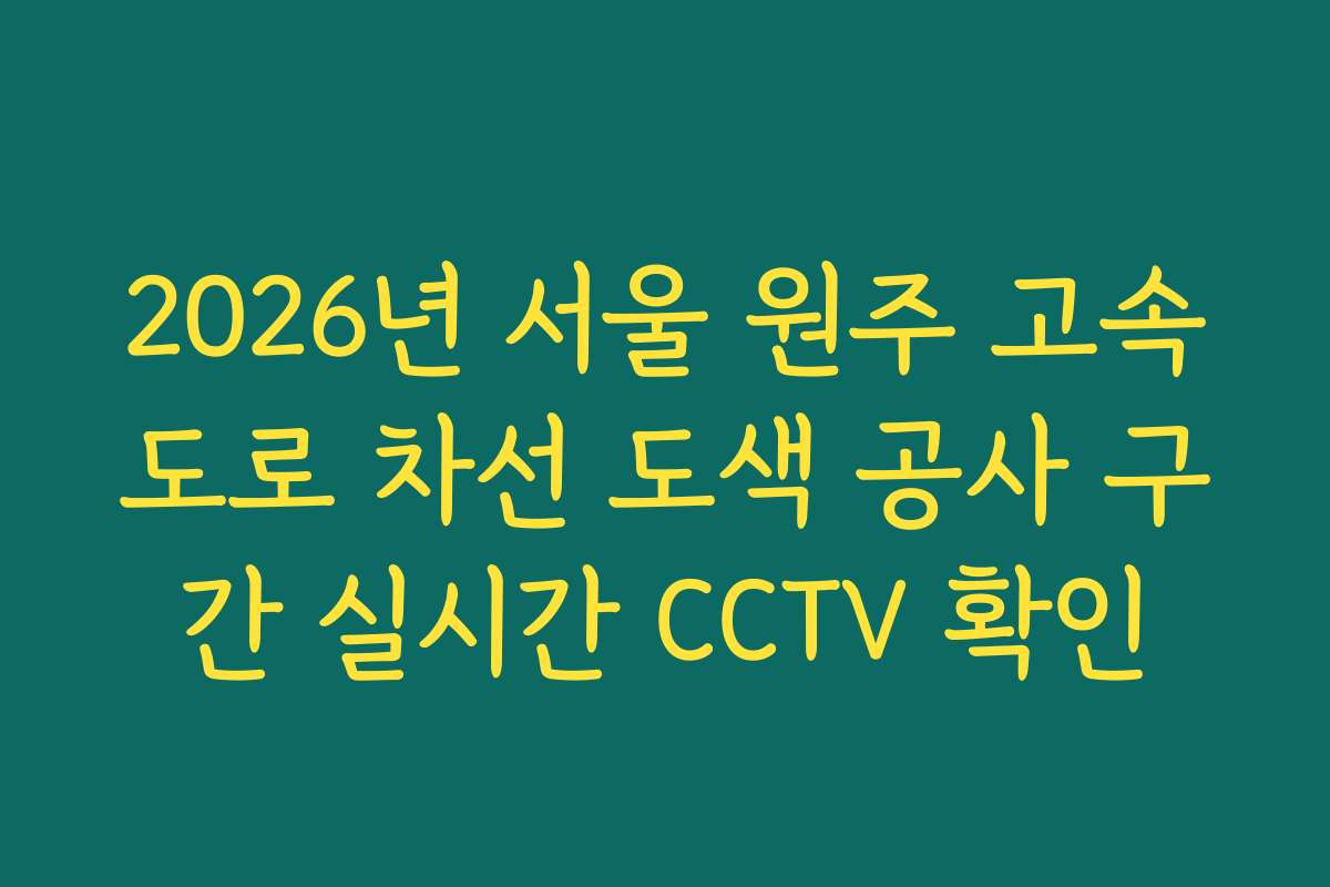 2026년 서울 원주 고속도로 차선 도색 공사 구간 실시간 CCTV 확인