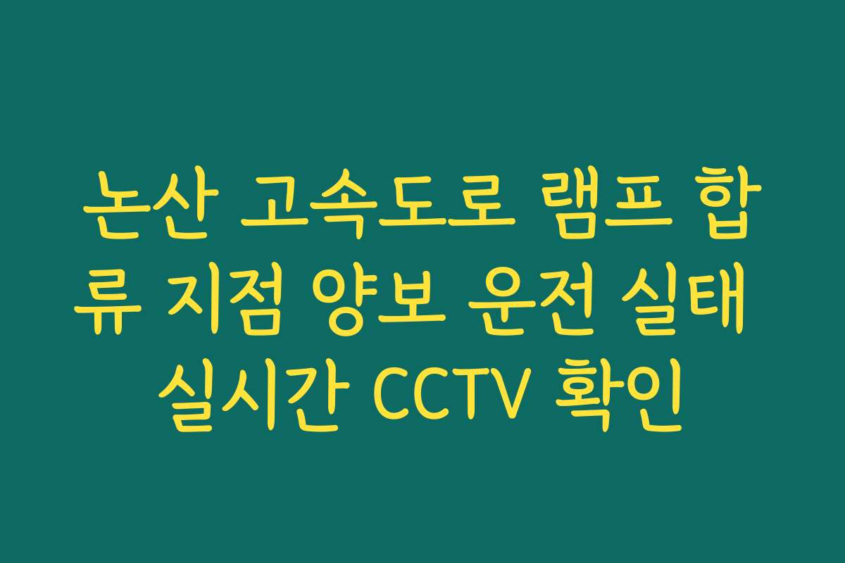 논산 고속도로 램프 합류 지점 양보 운전 실태 실시간 CCTV 확인 논산 고속도로 램프 합류 지점 양보 운전 실태 실시간 CCTV 확인