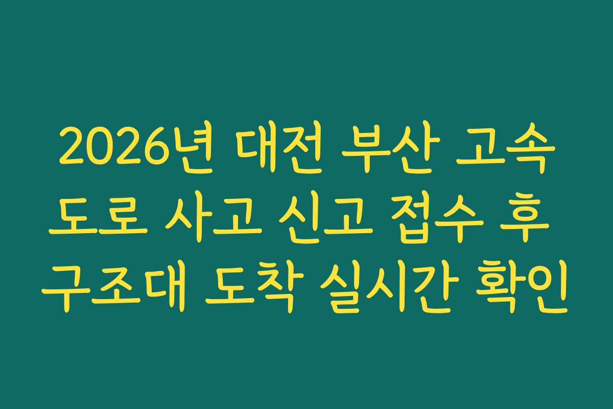 2026년 대전 부산 고속도로 사고 신고 접수 후 구조대 도착 실시간 확인