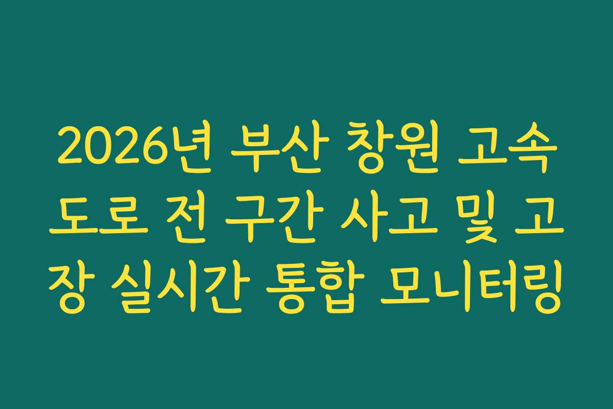 2026년 부산 창원 고속도로 전 구간 사고 및 고장 실시간 통합 모니터링 2026년 부산 창원 고속도로 전 구간 사고 및 고장 실시간 통합 모니터링