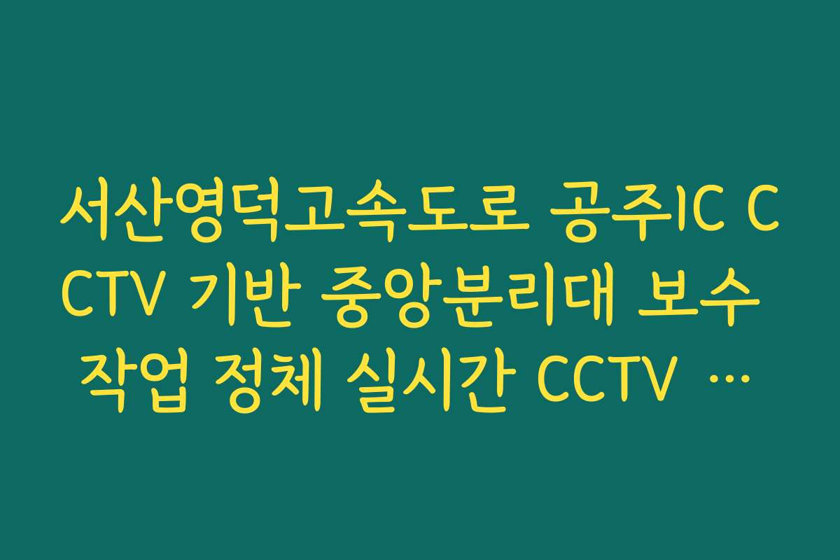 서산영덕고속도로 공주IC CCTV 기반 중앙분리대 보수 작업 정체 실시간 CCTV 확인 서산영덕고속도로 공주IC CCTV 기반 중앙분리대 보수 작업 정체 실시간 CCTV 확인