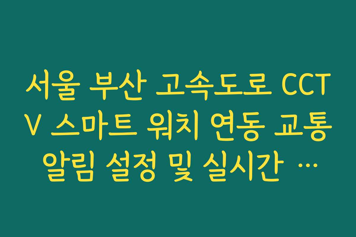 서울 부산 고속도로 CCTV 스마트 워치 연동 교통 알림 설정 및 실시간 수신