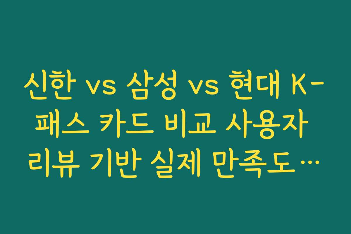 신한 vs 삼성 vs 현대 K-패스 카드 비교 사용자 리뷰 기반 실제 만족도 순위 정리