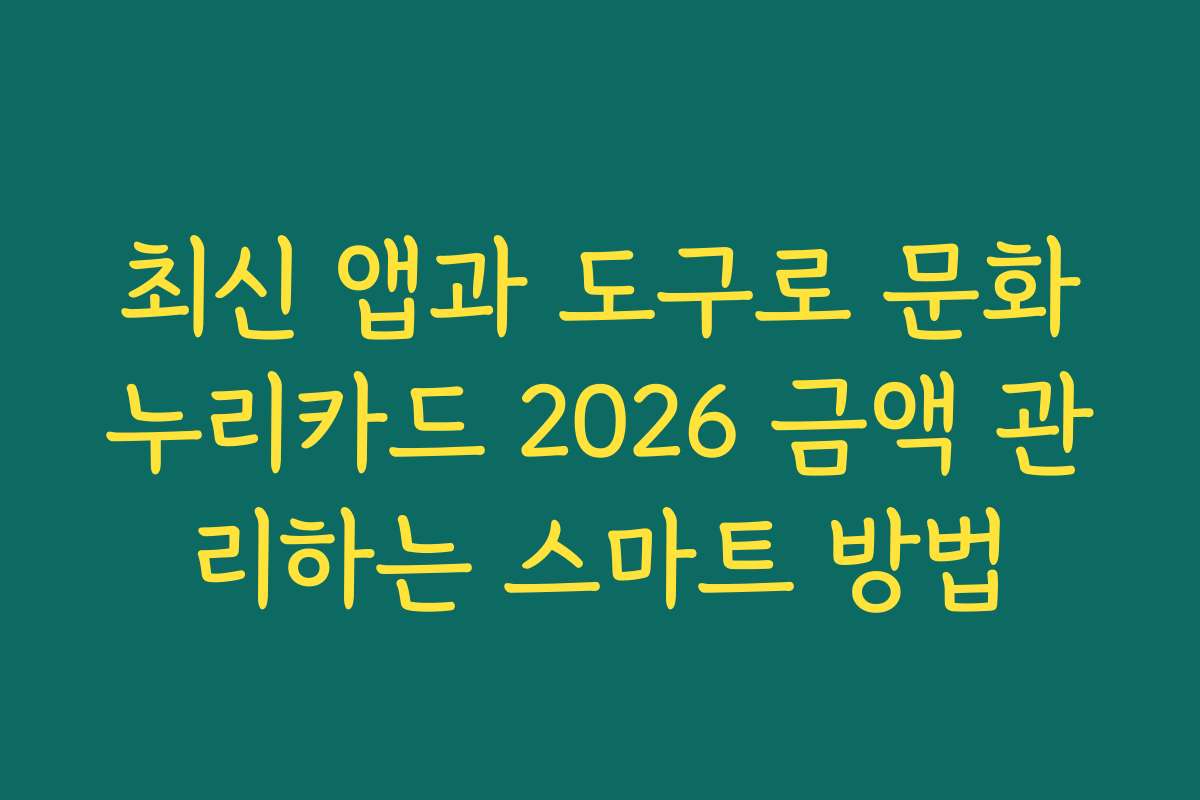 최신 앱과 도구로 문화누리카드 2026 금액 관리하는 스마트 방법