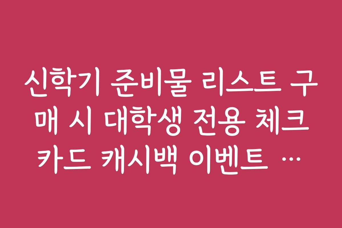 신학기 준비물 리스트 구매 시 대학생 전용 체크카드 캐시백 이벤트 활용 신학기 준비물 리스트 구매 시 대학생 전용 체크카드 캐시백 이벤트 활용