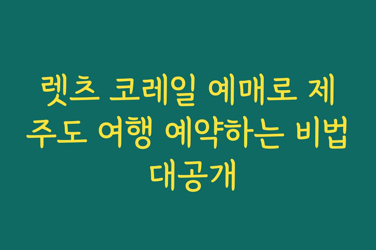 렛츠 코레일 예매로 제주도 여행 예약하는 비법 대공개