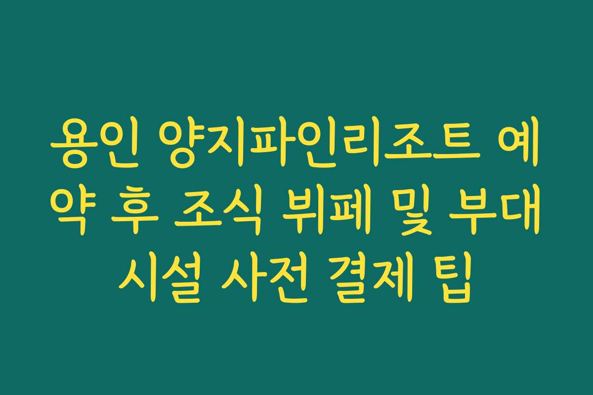 용인 양지파인리조트 예약 후 조식 뷔페 및 부대시설 사전 결제 팁 용인 양지파인리조트 예약 후 조식 뷔페 및 부대시설 사전 결제 팁