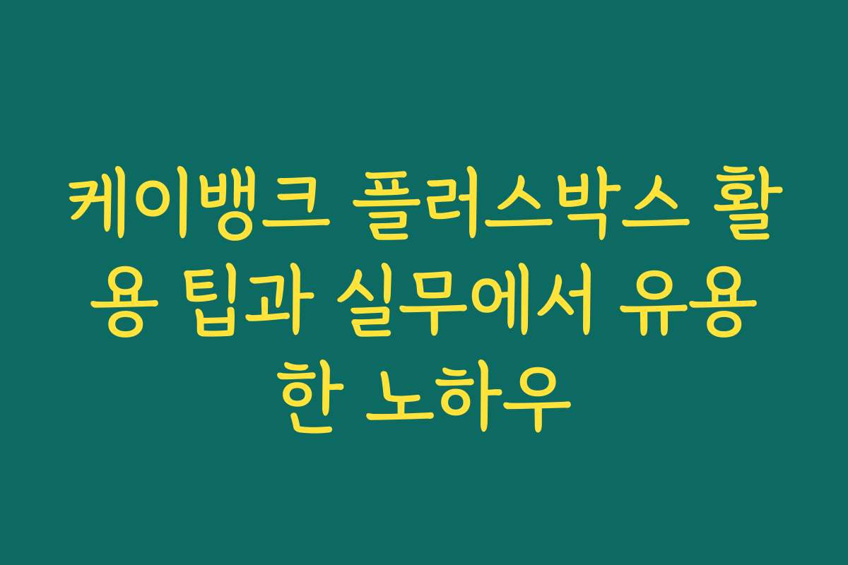 케이뱅크 플러스박스 활용 팁과 실무에서 유용한 노하우