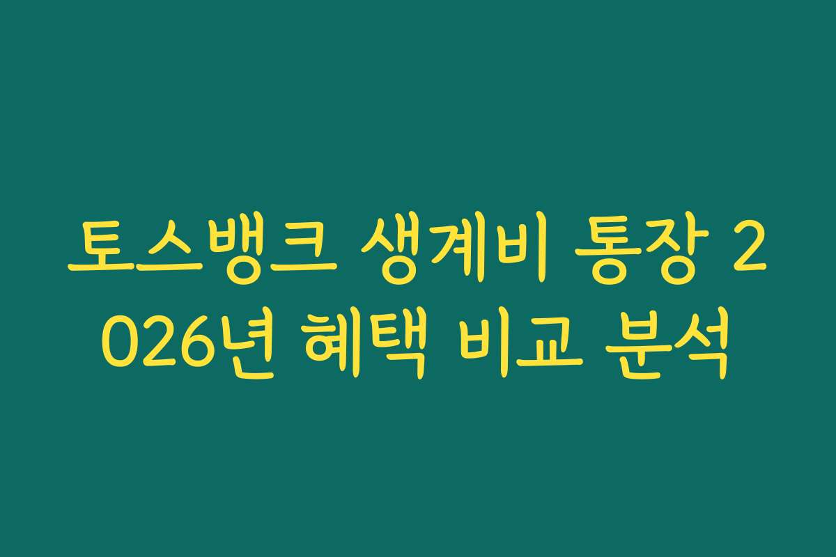 토스뱅크 생계비 통장 2026년 혜택 비교 분석