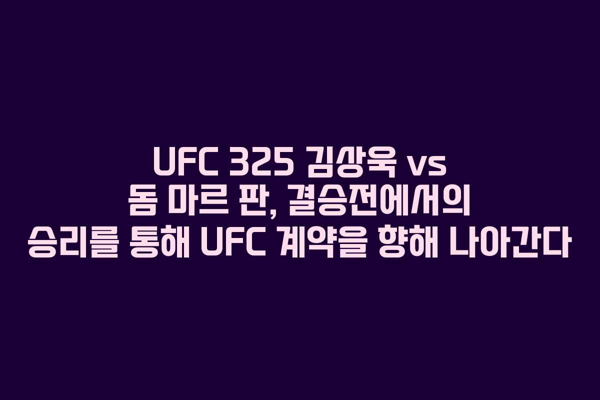 UFC 325 김상욱 vs 돔 마르 판, 결승전에서의 승리를 통해 UFC 계약을 향해 나아간다