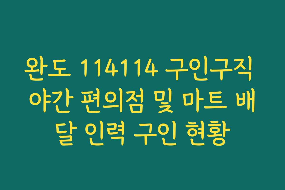완도 114114 구인구직 야간 편의점 및 마트 배달 인력 구인 현황