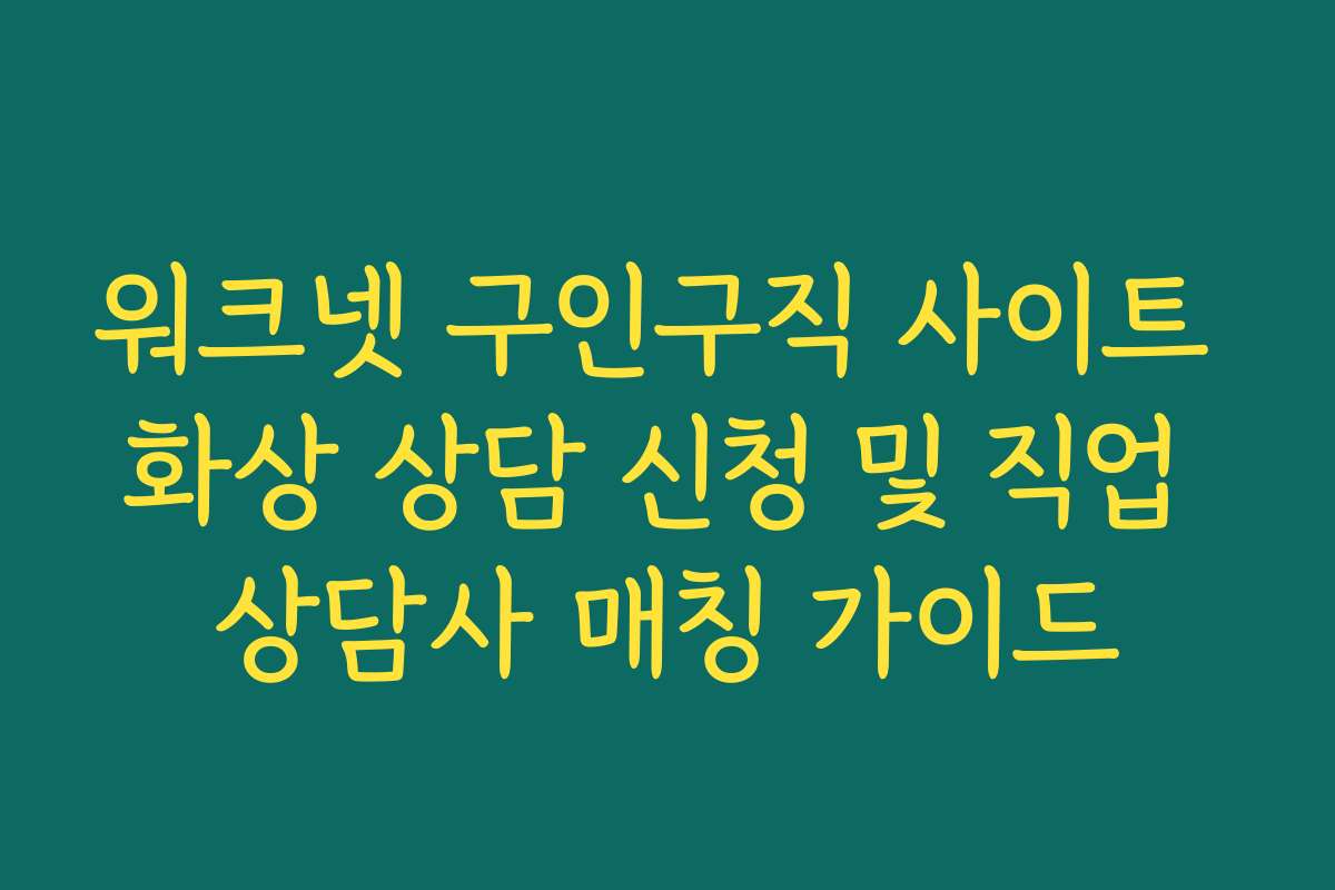 워크넷 구인구직 사이트 화상 상담 신청 및 직업 상담사 매칭 가이드