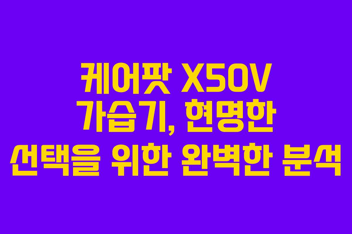 케어팟 X50V 가습기, 현명한 선택을 위한 완벽한 분석