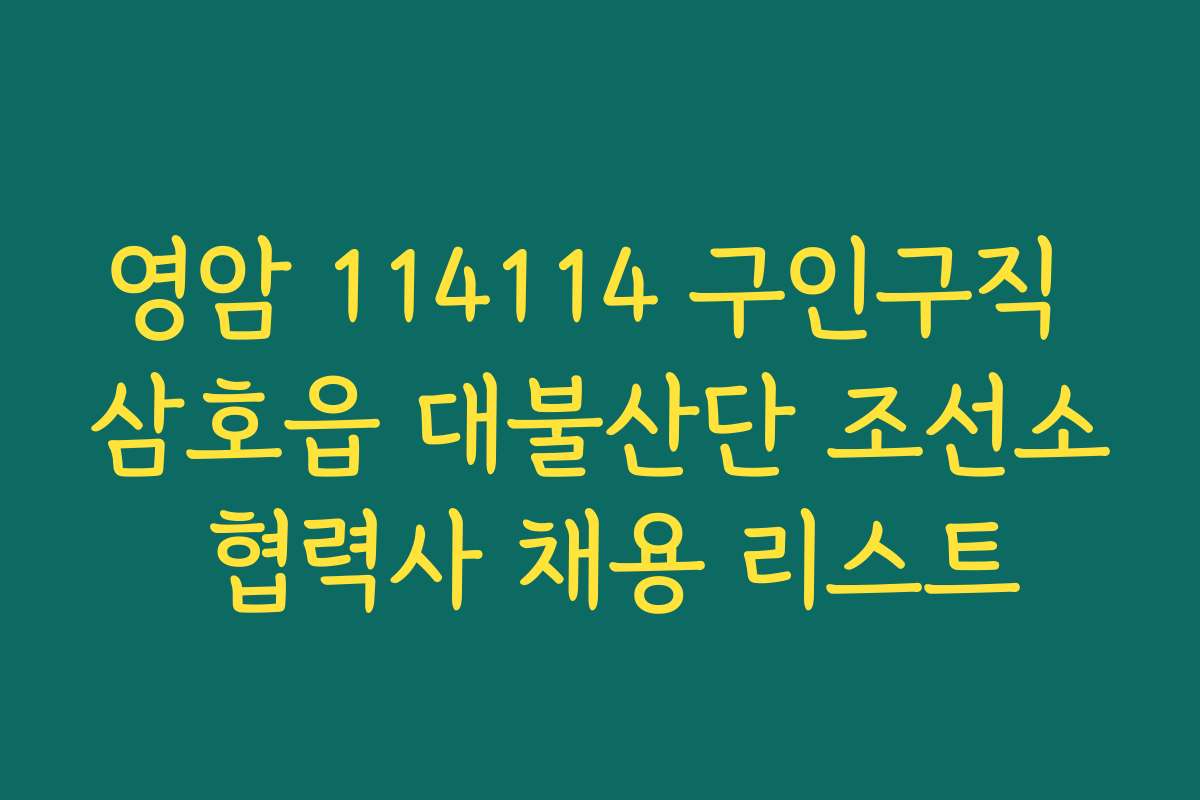 영암 114114 구인구직 삼호읍 대불산단 조선소 협력사 채용 리스트
