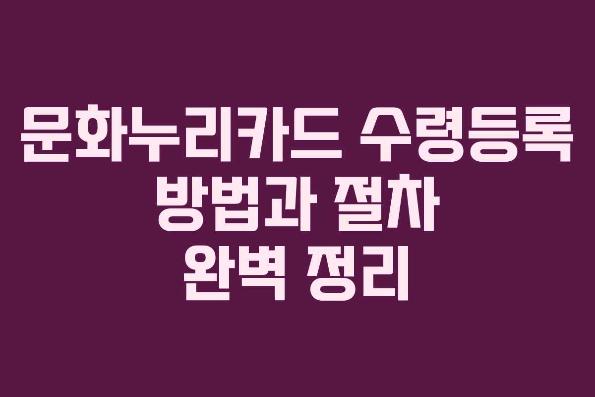 문화누리카드 수령등록 방법과 절차 완벽 정리