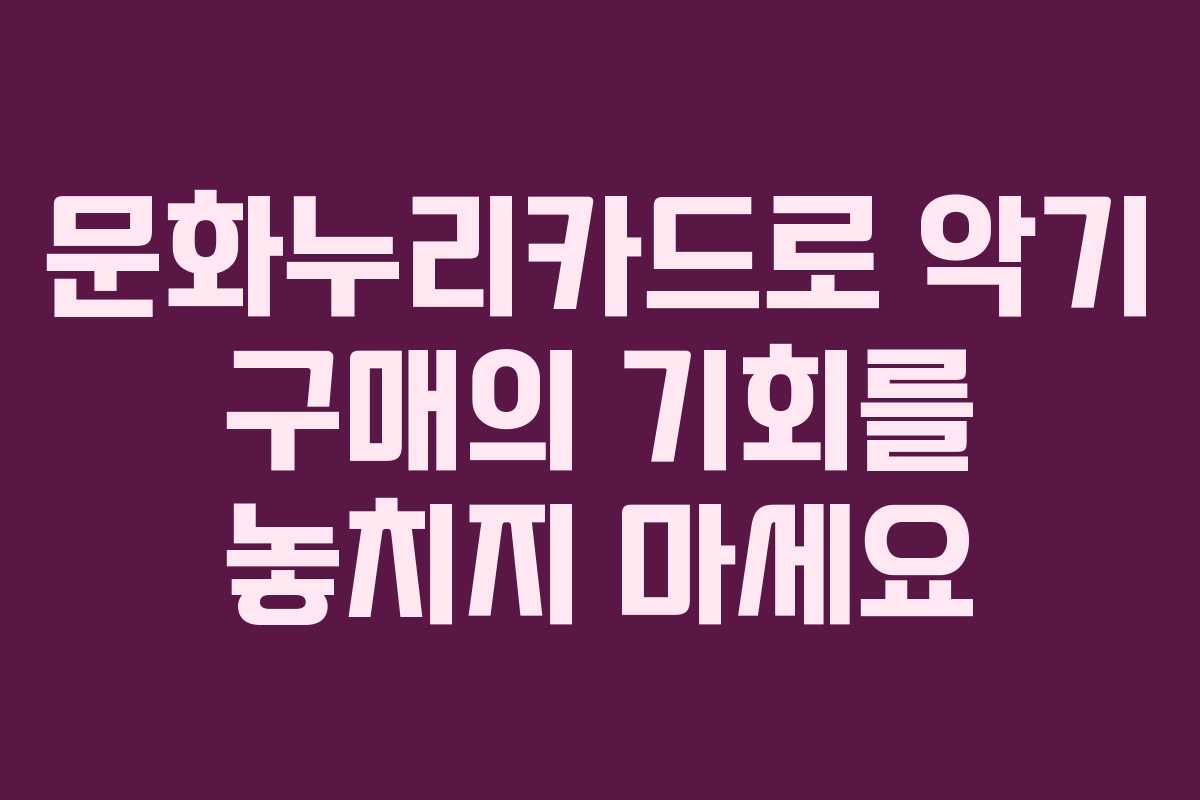 문화누리카드로 악기 구매의 기회를 놓치지 마세요