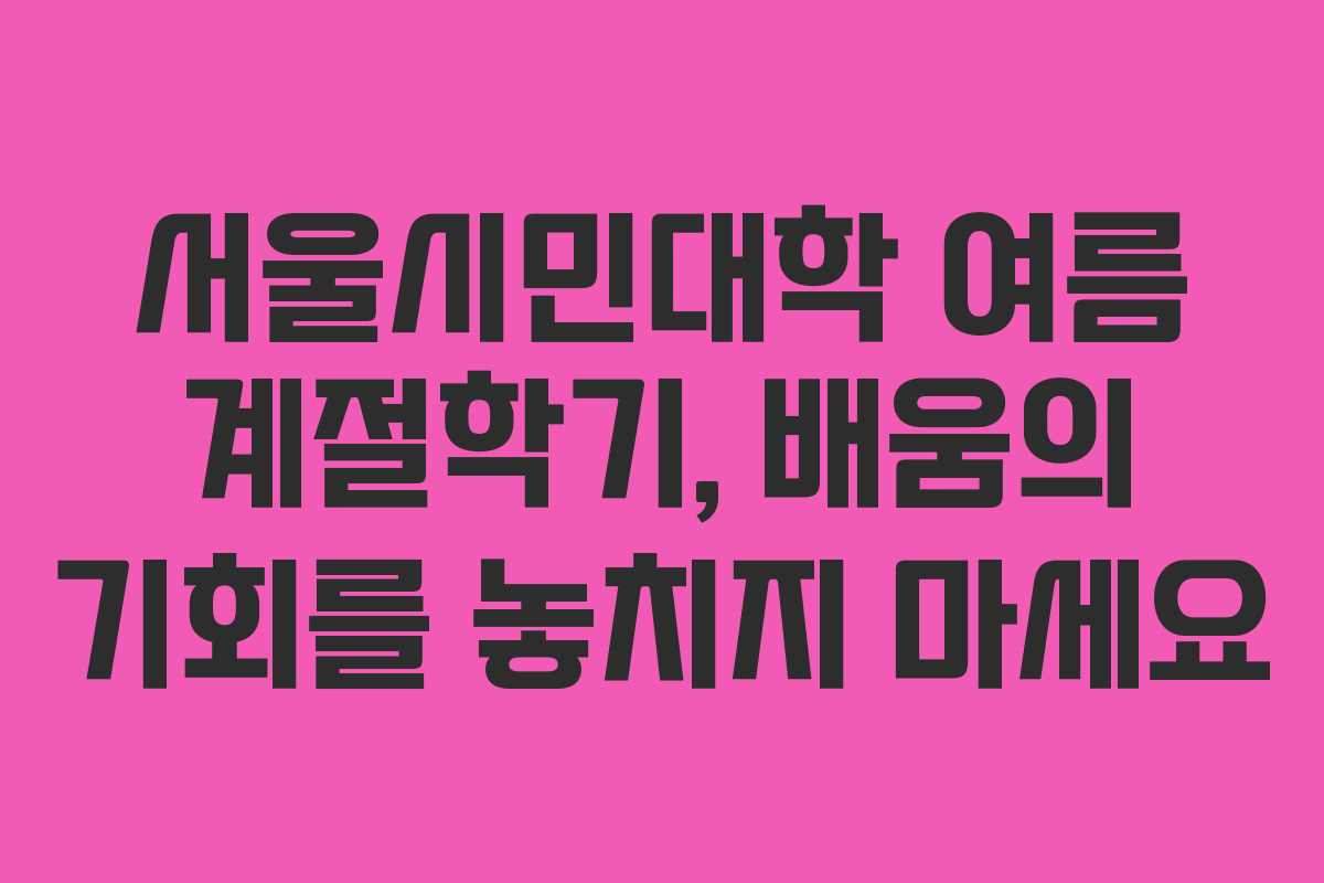 서울시민대학 여름 계절학기, 배움의 기회를 놓치지 마세요