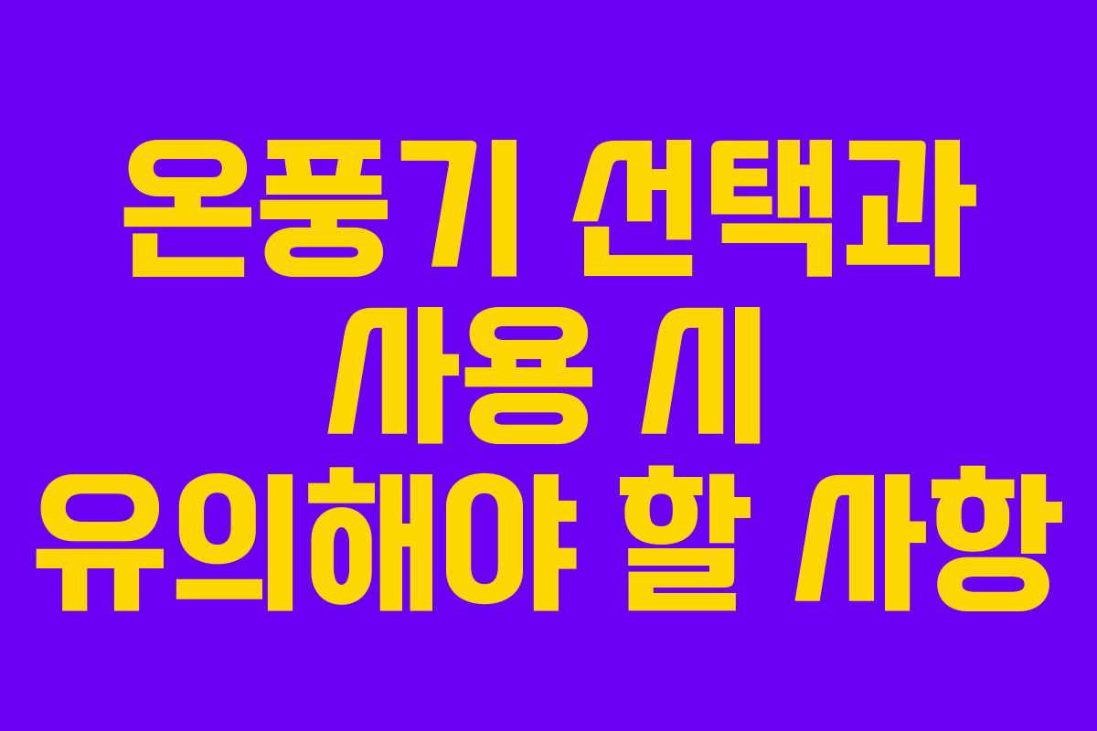 온풍기 선택과 사용 시 유의해야 할 사항 온풍기 선택과 사용 시 유의해야 할 사항