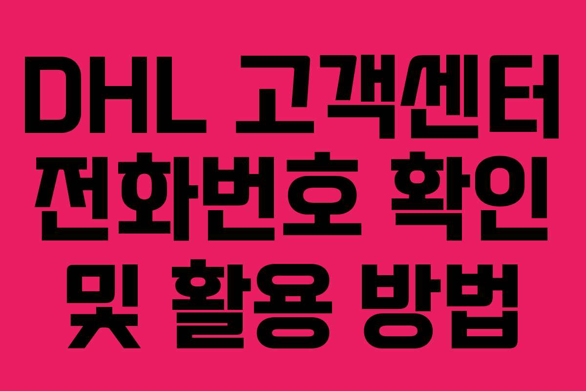 DHL 고객센터 전화번호 확인 및 활용 방법 DHL 고객센터 전화번호 확인 및 활용 방법