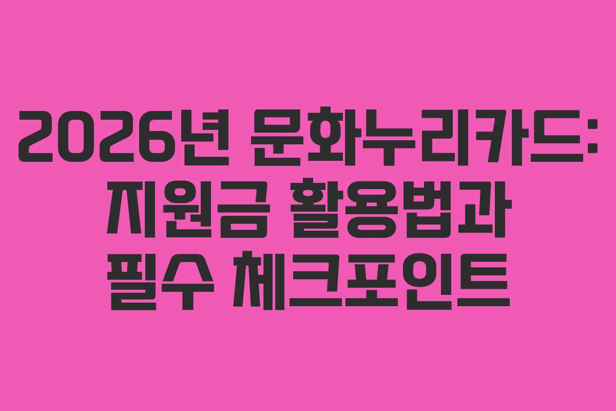 2026년 문화누리카드: 지원금 활용법과 필수 체크포인트