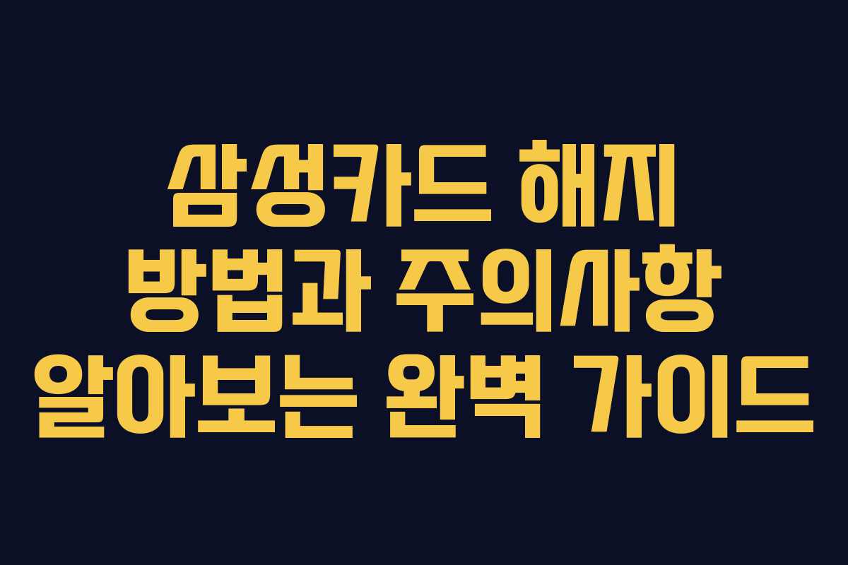 삼성카드 해지 방법과 주의사항 알아보는 완벽 가이드