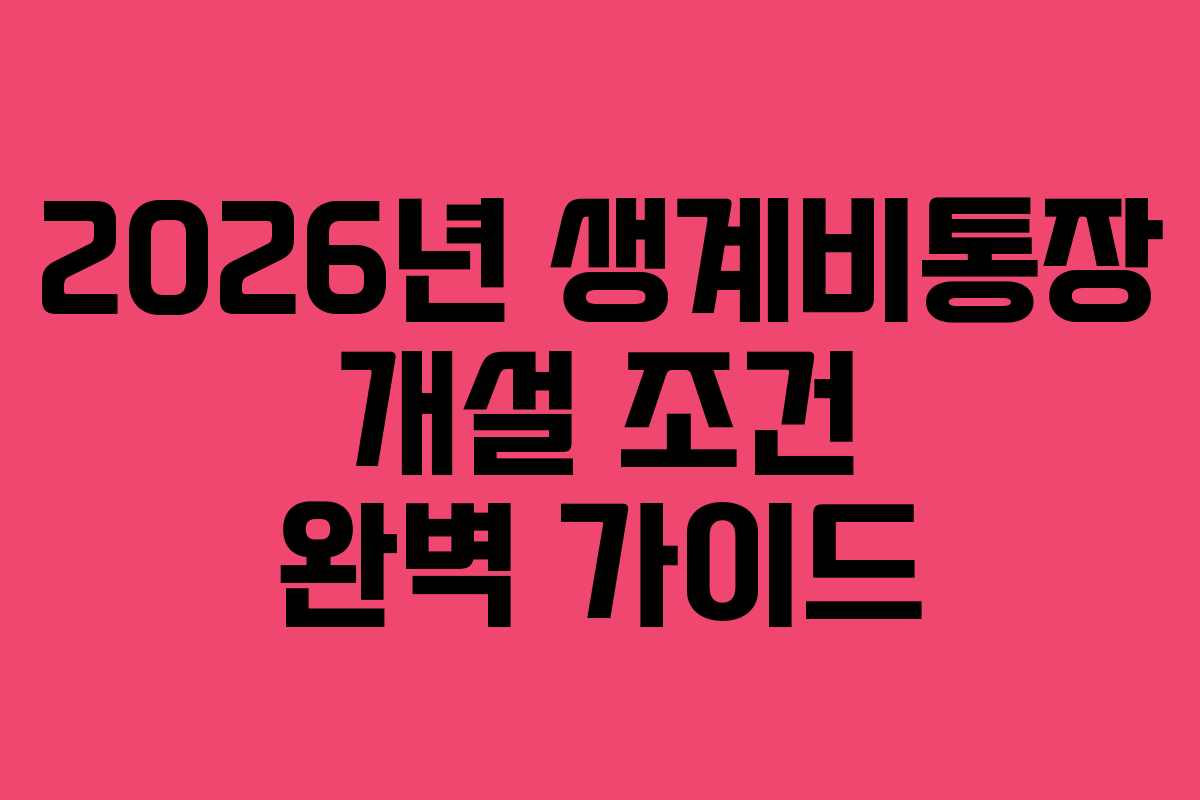 2026년 생계비통장 개설 조건 완벽 가이드 2026년 생계비통장 개설 조건 완벽 가이드