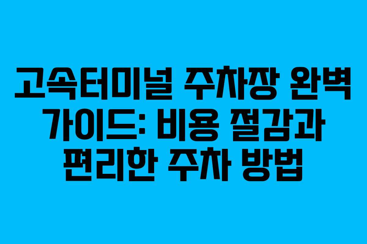 고속터미널 주차장 완벽 가이드: 비용 절감과 편리한 주차 방법