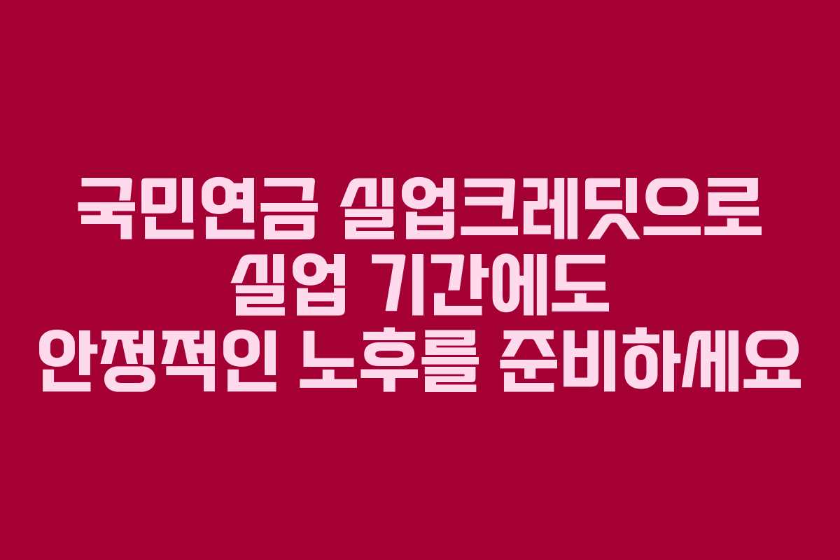 국민연금 실업크레딧으로 실업 기간에도 안정적인 노후를 준비하세요 국민연금 실업크레딧으로 실업 기간에도 안정적인 노후를 준비하세요